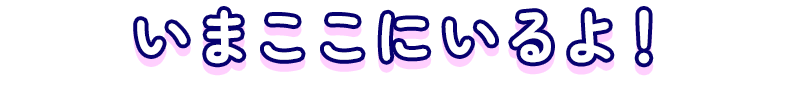 いまここにいるよ！